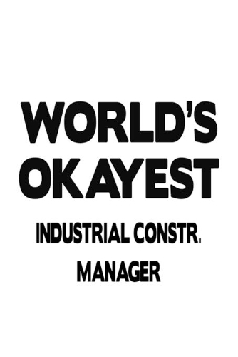 World's Okayest Industrial Constr. Manager: Funny Industrial Constr. Manager Notebook, Industrial Construction Managing/Organizer Journal Gift, Diary, Doodle Gift or Notebook