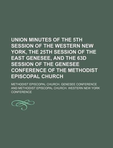 Union Minutes of the 5th Session of the Western New York, the 25th Session of the East Genesee, and the 63d Session of the Genesee Conference of the Methodist Episcopal Church