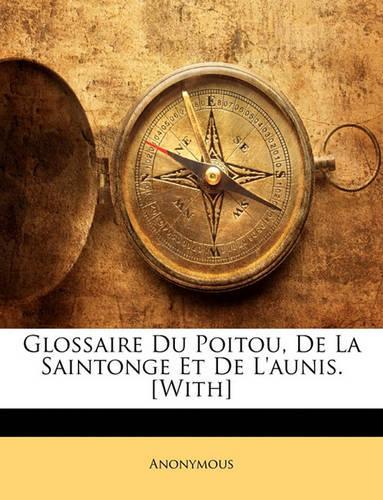 Glossaire Du Poitou, De La Saintonge Et De L'aunis. [With]