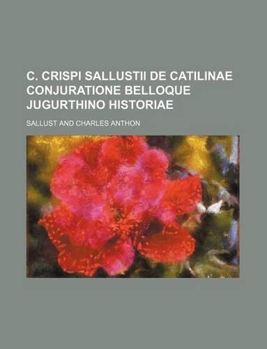 C. Crispi Sallustii de Catilinae Conjuratione Belloque Jugurthino Historiae