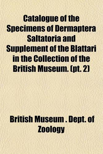 Catalogue of the Specimens of Dermaptera Saltatoria and Supplement of the Blattari in the Collection of the British Museum. (PT. 2): (English)