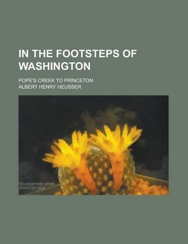 In the Footsteps of Washington; Pope's Creek to Princeton