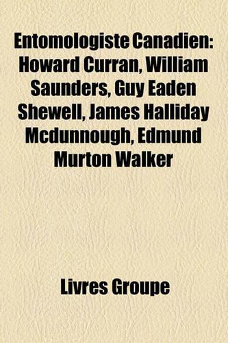 Entomologiste Canadien: Howard Curran, William Saunders, Guy Eaden Shewell, James Halliday McDunnough, Edmund Murton Walker(French)