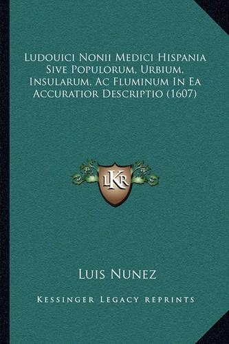 Ludouici Nonii Medici Hispania Sive Populorum, Urbium, Insularum, Ac Fluminum In Ea Accuratior Descriptio (1607)