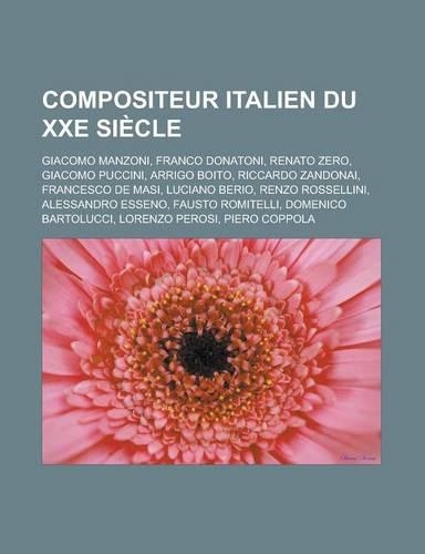 Compositeur Italien Du Xxe Siecle: Giacomo Manzoni, Franco Donatoni, Renato Zero, Giacomo Puccini, Arrigo Boito, Riccardo Zandonai, Francesco de Masi, Luciano Berio, Renzo Rossellini,(French)
