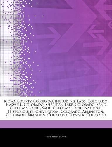 Articles on Kiowa County, Colorado, Including: Eads, Colorado, Haswell, Colorado, Sheridan Lake, Colorado, Sand Creek Massacre, Sand Creek Massacre National Historic Site, Chivington, Colorado, A(English)