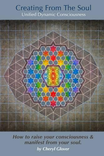 Creating from the Soul: Unified Dynamic Consciousness- How to Raise Your Consciousness & Manifest from Your Soul