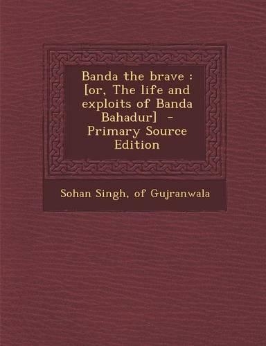 Banda the Brave: [Or, the Life and Exploits of Banda Bahadur] - Primary Source Edition