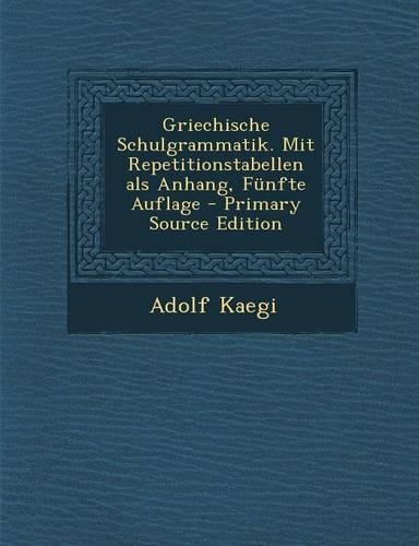 Griechische Schulgrammatik. Mit Repetitionstabellen ALS Anhang, Funfte Auflage - Primary Source Edition