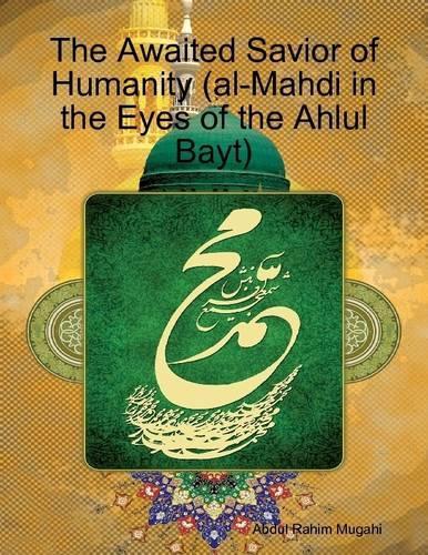 The Awaited Savior of Humanity (Al-Mahdi in the Eyes of the Ahlul Bayt)