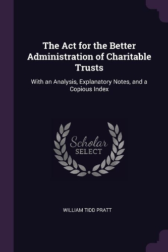 The Act for the Better Administration of Charitable Trusts: With an Analysis, Explanatory Notes, and a Copious Index