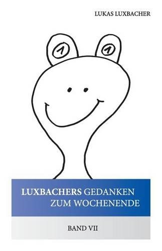 Luxbachers Gedanken Zum Wochenende - Band VII: Was Man Aus 26 Buchstaben Alles Machen Kann.