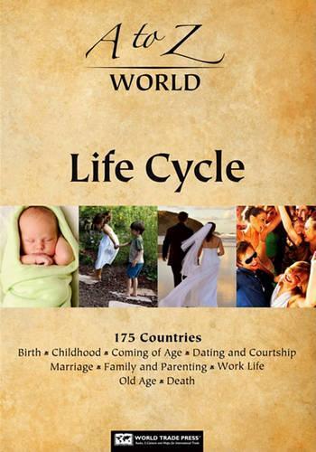 A to Z World Lifecycles: 175 Countries: Birth, Childhood, Coming of Age, Dating and Courtship, Marriage, Family and Parenting, Work Life, Old Age and Death