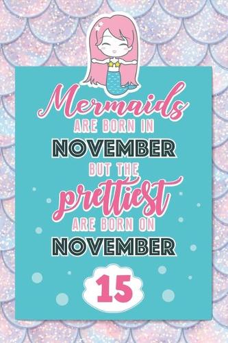 Mermaids Are Born In November But The Prettiest Are Born On November 15: Cute Blank Lined Notebook Gift for Girls and Birthday Card Alternative for Daughter Friend or Coworker