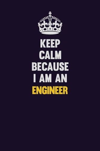 Keep Calm Because I Am An Engineer