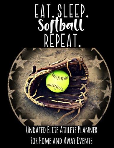Eat Sleep Softball Repeat: Undated Elite Athlete Planner for Home and Away Events - Super Sports Mom, Dad and Coach Approved - Monthly Away Game Planner - Budget Tracker and M