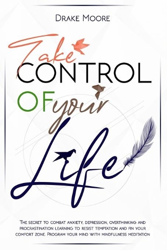 Take Control of Your Life: The CBT-Based Guide To Combat Anxiety, Depression and Overthinking, Learning To Resist Temptation and Find Your Comfort Zone. Program Your Mind with