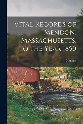 Vital Records of Mendon, Massachusetts, to the Year 1850