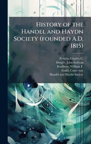 History of the Handel and Haydn Society (founded A.D. 1815)