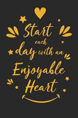 Start Each Day with an Enjoyable Heart: Inspirational Compliment Journal / Notebook / Diary / Greetings / Appreciation Gift for Men & Women (6 x 9 - 110 Blank Lined Pages)
