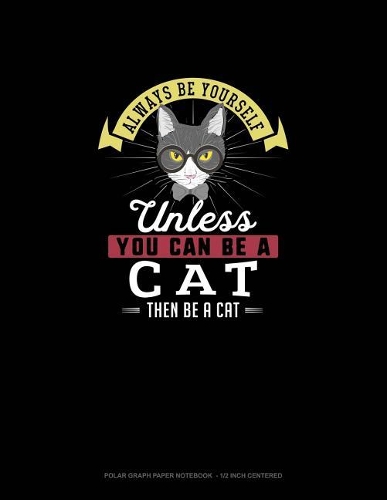 Always Be Yourself Unless You Can Be A Cat Then Be A Cat: Polar Graph Paper Notebook - 1/2 Inch Centered(43 Polar Graph Paper Notebook - 1/2 Inch Centered)