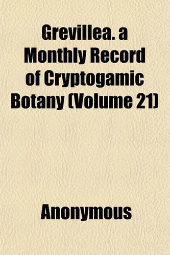 Grevillea. a Monthly Record of Cryptogamic Botany (Volume 21): (English)