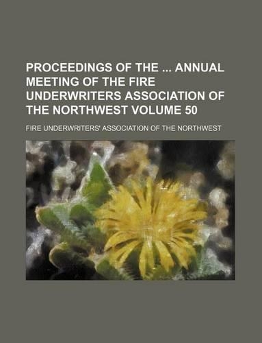 Proceedings of the Annual Meeting of the Fire Underwriters Association of the Northwest Volume 50