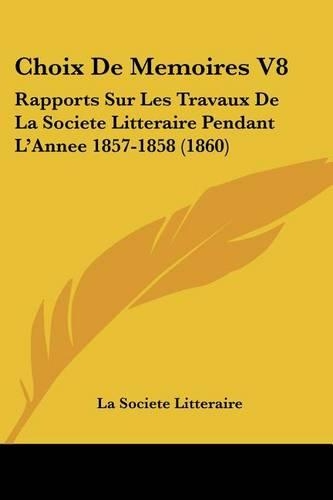 Choix De Memoires V8: Rapports Sur Les Travaux De La Societe Litteraire Pendant L'Annee 1857-1858 (1860)(French)