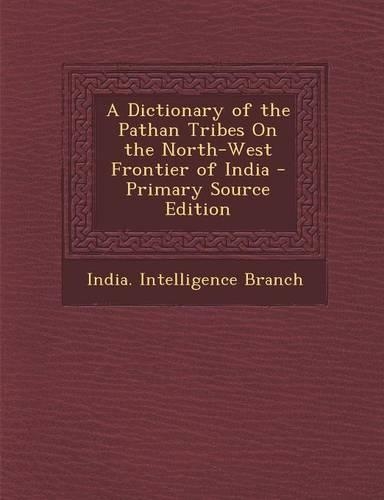 A Dictionary of the Pathan Tribes on the North-West Frontier of India - Primary Source Edition