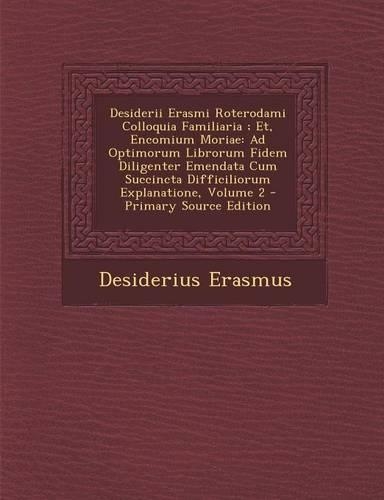 Desiderii Erasmi Roterodami Colloquia Familiaria; Et, Encomium Moriae: Ad Optimorum Librorum Fidem Diligenter Emendata Cum Succincta Difficiliorum Exp(Latin)