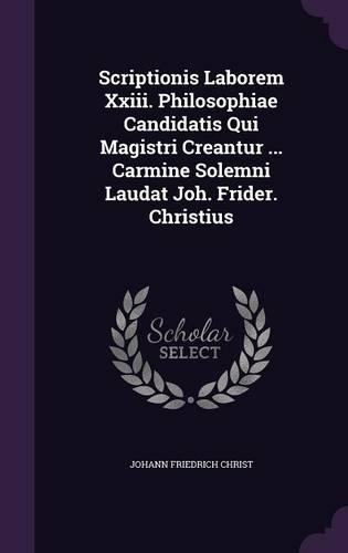 Scriptionis Laborem Xxiii. Philosophiae Candidatis Qui Magistri Creantur ... Carmine Solemni Laudat Joh. Frider. Christius: (English)
