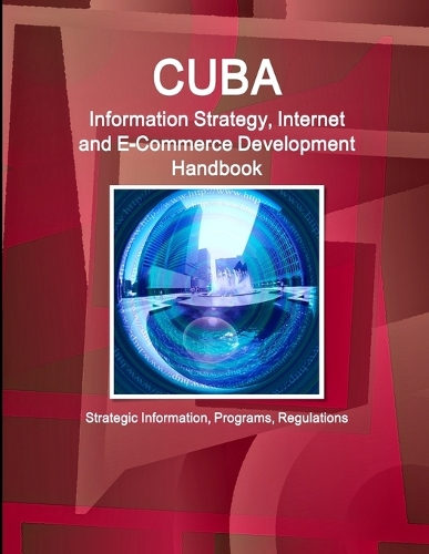 Cuba Information Strategy, Internet and E-Commerce Development Handbook - Strategic Information, Programs, Regulations
