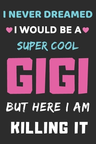 I Never Dreamed I Would Be A Super Cool Gigi But Here I am Killing It: lined notebook, gift for mother, grandma