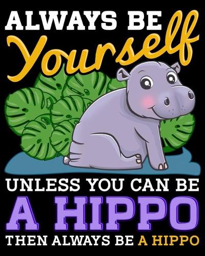 Always Be Yourself Unless You Can Be a Hippo Then Always Be a Hippo: Be a Hippo 2020-2021 Weekly Planner & Gratitude Journal (110 Pages, 8" x 10") Blank Sections For Writing Daily Notes, Reminders, Moments of Thankful