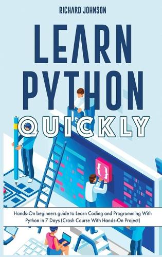 Learn Python Quickly: Hands-On beginners guide to Learn Coding and Programming With Python in 7 Days (Crash Course With Hands-On Project)(1A Coding)
