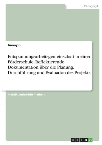 Entspannungsarbeitsgemeinschaft in einer Förderschule. Reflektierende Dokumentation über die Planung, Durchführung und Evaluation des Projekts