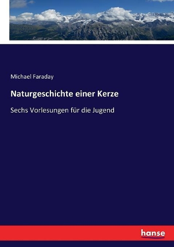 Naturgeschichte einer Kerze: Sechs Vorlesungen für die Jugend