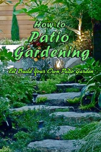 How to Patio Gardening: Let Build Your Own Patio Garden: Patio Gardening Guide