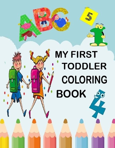 My First Toddler Coloring Book: Fun with Numbers, Letters, Colors, and Animals for kids 3-8 ages