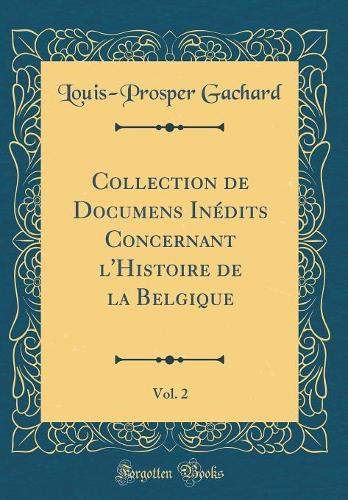Collection de Documens Inédits Concernant l'Histoire de la Belgique, Vol. 2 (Classic Reprint)