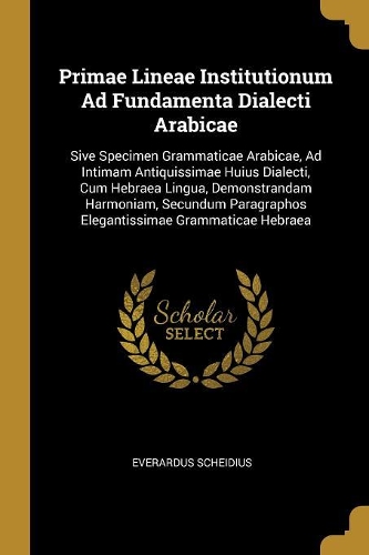 Primae Lineae Institutionum Ad Fundamenta Dialecti Arabicae