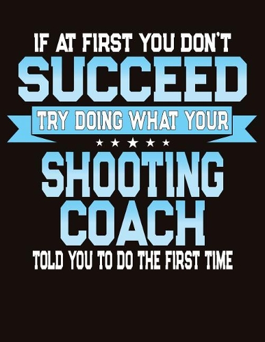 If At First You Don't Succeed Try Doing What Your Shooting Coach Told You To Do The First Time: College Ruled Composition Notebook