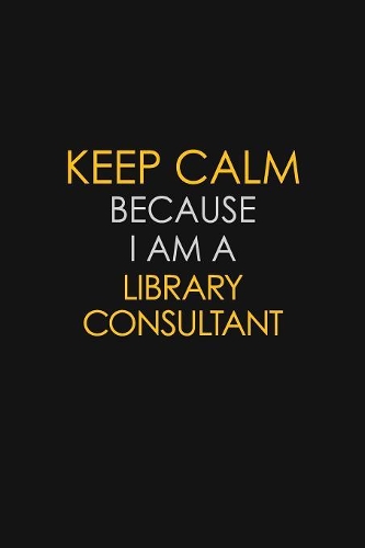 Keep Calm Because I Am A Library Consultant