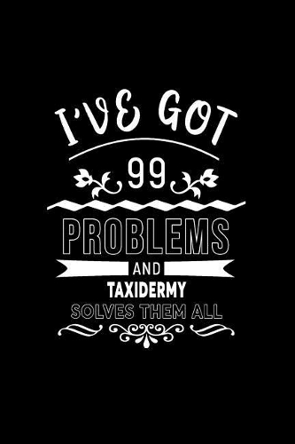 I've Got 99 Problems and Taxidermy Solves Them All: A 6 X 9 Inch Matte Softcover Paperback Notebook Journal with 120 Blank Lined Pages