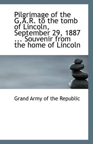 Pilgrimage of the G.A.R. to the Tomb of Lincoln, September 29, 1887 ... Souvenir from the Home of Li