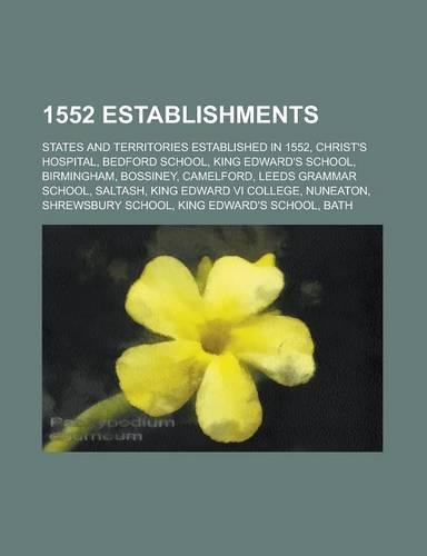 1552 Establishments: Christ's Hospital, Bedford School, King Edward's School, Birmingham, Bossiney, Camelford, Leeds Grammar School, Saltas(English)