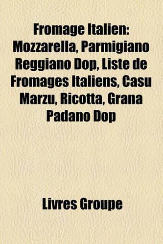 Fromage Italien: Mozzarella, Parmigiano Reggiano Dop, Liste de Fromages Italiens, Casu Marzu, Ricotta, Grana Padano Dop(French)