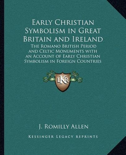 Early Christian Symbolism in Great Britain and Ireland: The Romano British Period and Celtic Monuments with an Account of Early Christian Symbolism in Foreign Countries(English)
