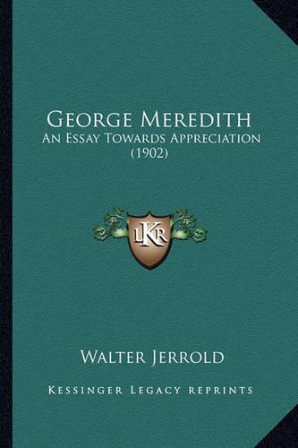 George Meredith: An Essay Towards Appreciation (1902) an Essay Towards Appreciation (1902)(English)