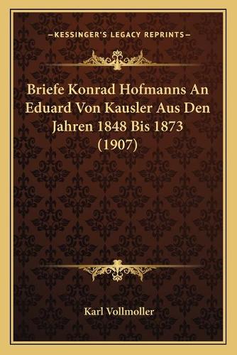 Briefe Konrad Hofmanns An Eduard Von Kausler Aus Den Jahren 1848 Bis 1873 (1907)